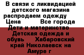 В связи с ликвидацией детского магазина распродаем одежду!!! › Цена ­ 500 - Все города Дети и материнство » Детская одежда и обувь   . Хабаровский край,Николаевск-на-Амуре г.